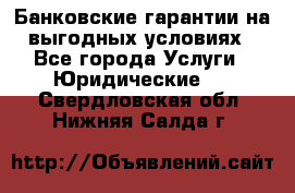 Банковские гарантии на выгодных условиях - Все города Услуги » Юридические   . Свердловская обл.,Нижняя Салда г.